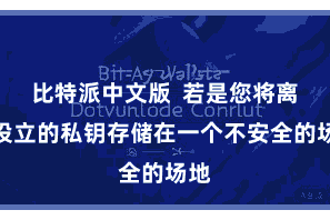 比特派中文版 若是您将离线设立的私钥存储在一个不安全的场地