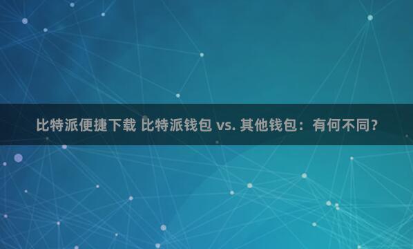 比特派便捷下载 比特派钱包 vs. 其他钱包：有何不同？