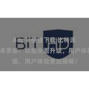 Bitpie便捷下载 比特派钱包最新版本更新：功能全面升级，用户体验更加顺畅！