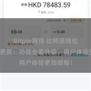 Bitpie网络 比特派钱包最新版本更新：功能全面升级，用户体验更加顺畅！
