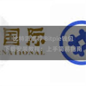 比特派推荐 Bitpie钱包下载安装教程：上手简易指南