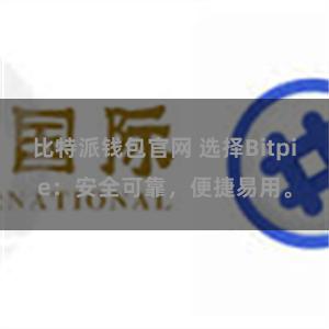 比特派钱包官网 选择Bitpie：安全可靠，便捷易用。