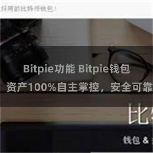 Bitpie功能 Bitpie钱包：资产100%自主掌控，安全可靠。