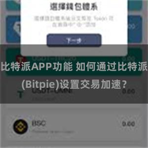 比特派APP功能 如何通过比特派(Bitpie)设置交易加速？