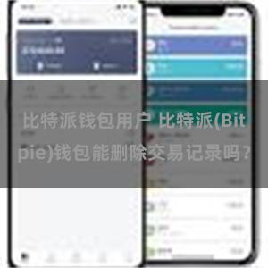 比特派钱包用户 比特派(Bitpie)钱包能删除交易记录吗？