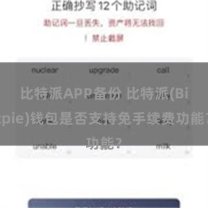 比特派APP备份 比特派(Bitpie)钱包是否支持免手续费功能？