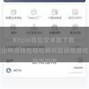 Bitpie钱包安卓版下载 使用比特派钱包轻松畅玩区块链游戏指南