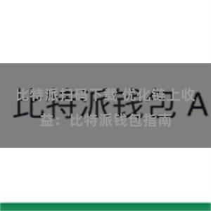 比特派扫码下载 优化链上收益：比特派钱包指南