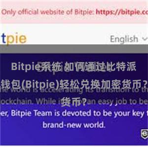 Bitpie系统 如何通过比特派钱包(Bitpie)轻松兑换加密货币？