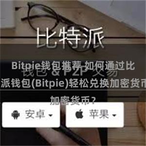 Bitpie钱包推荐 如何通过比特派钱包(Bitpie)轻松兑换加密货币？