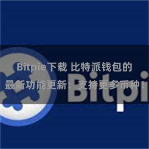 Bitpie下载 比特派钱包的最新功能更新：支持更多币种！