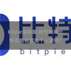 Bitpie国际版 如何利用比特派钱包管理个人理财？