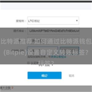比特派推荐 如何通过比特派钱包(Bitpie)设置自定义转账标签？