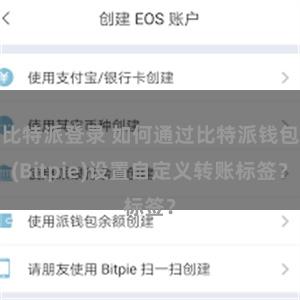 比特派登录 如何通过比特派钱包(Bitpie)设置自定义转账标签？