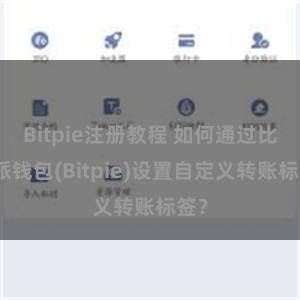 Bitpie注册教程 如何通过比特派钱包(Bitpie)设置自定义转账标签？
