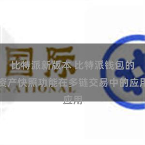 比特派新版本 比特派钱包的资产快照功能在多链交易中的应用