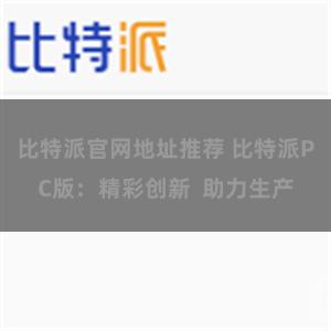 比特派官网地址推荐 比特派PC版：精彩创新  助力生产