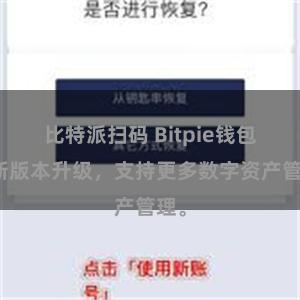 比特派扫码 Bitpie钱包最新版本升级，支持更多数字资产管理。