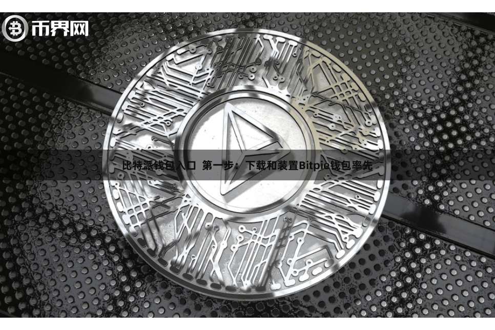 比特派钱包入口  第一步：下载和装置Bitpie钱包率先